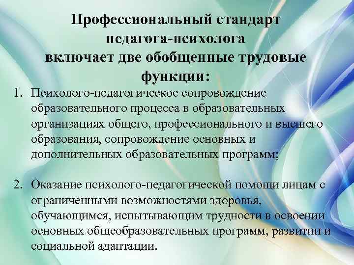 Профессиональный стандарт педагога-психолога включает две обобщенные трудовые функции: 1. Психолого-педагогическое сопровождение образовательного процесса в