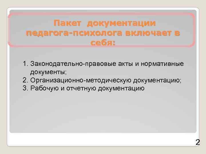 Пакет документации педагога-психолога включает в себя: 1. Законодательно-правовые акты и нормативные документы; 2. Организационно-методическую