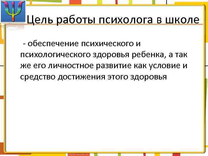 Цель работы психолога в школе - обеспечение психического и психологического здоровья ребенка, а так