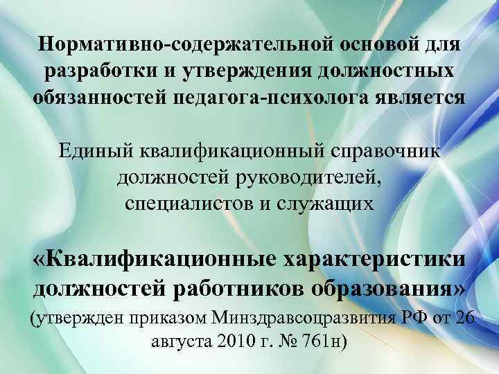 Нормативно-содержательной основой для разработки и утверждения должностных обязанностей педагога-психолога является Единый квалификационный справочник должностей