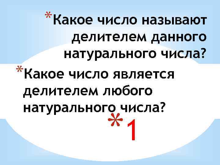 *Какое число называют делителем данного натурального числа? *Какое число является делителем любого натурального числа?