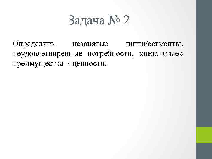 Задача № 2 Определить незанятые ниши/сегменты, неудовлетворенные потребности, «незанятые» преимущества и ценности. 