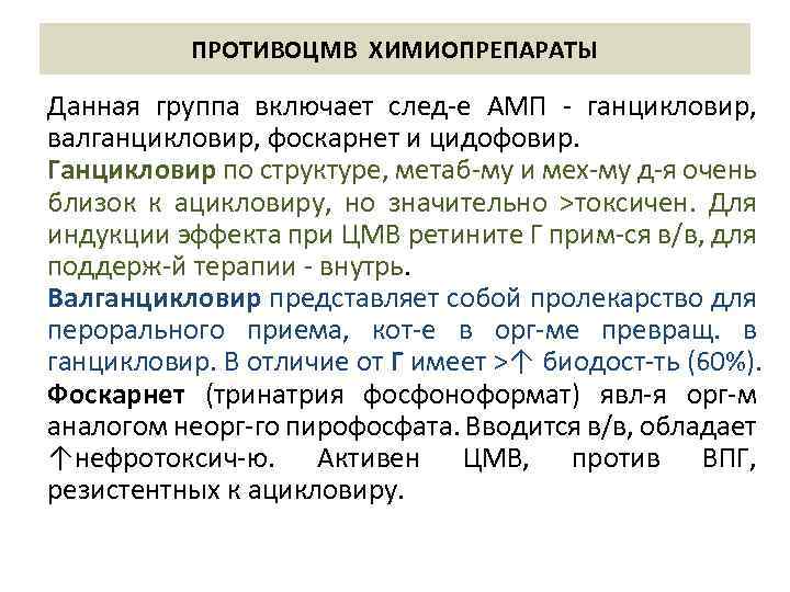 ПРОТИВОЦМВ ХИМИОПРЕПАРАТЫ Данная группа включает след-е АМП - ганцикловир, валганцикловир, фоскарнет и цидофовир. Ганцикловир