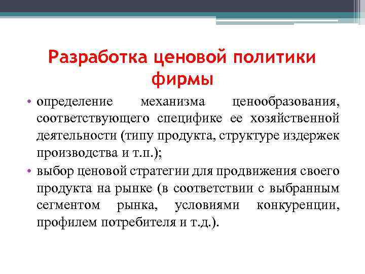 Разработка ценовой политики фирмы • определение механизма ценообразования, соответствующего специфике ее хозяйственной деятельности (типу