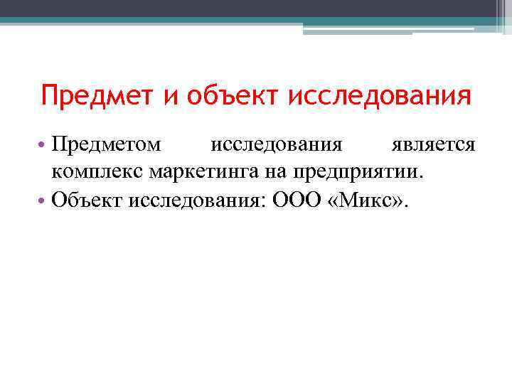 Предмет и объект исследования • Предметом исследования является комплекс маркетинга на предприятии. • Объект