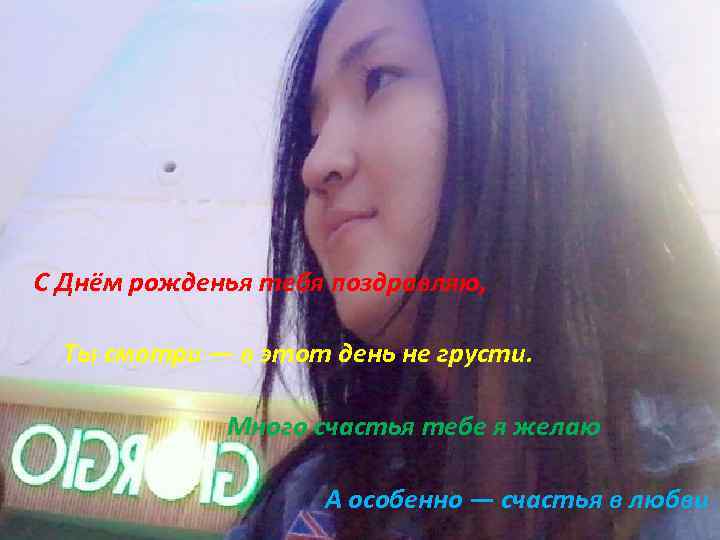 С Днём рожденья тебя поздравляю, Ты смотри — в этот день не грусти. Много