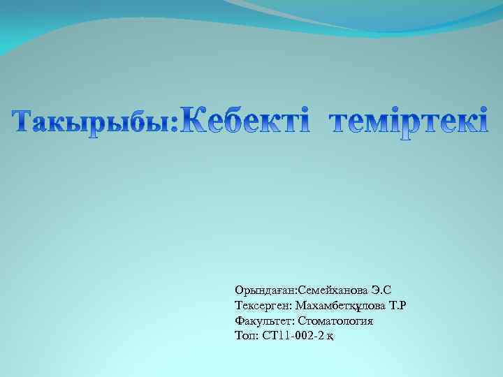 Орындаған: Семейханова Э. С Тексерген: Махамбетқұлова Т. Р Факультет: Стоматология Топ: СТ 11 -002