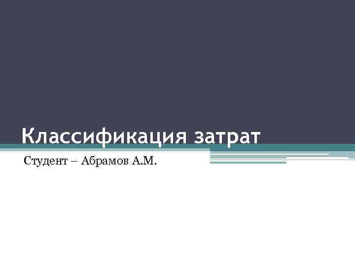 Классификация затрат Студент – Абрамов А. М. 