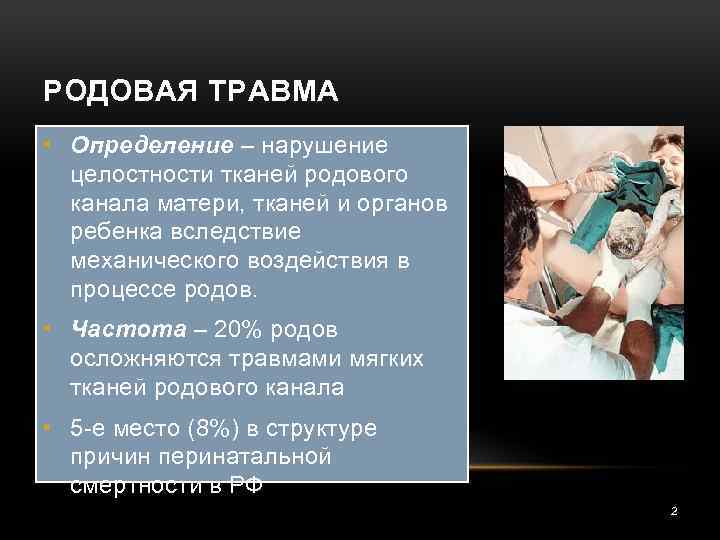 РОДОВАЯ ТРАВМА • Определение – нарушение целостности тканей родового канала матери, тканей и органов