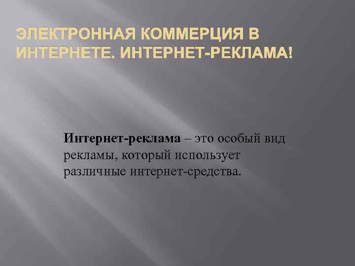 ЭЛЕКТРОННАЯ КОММЕРЦИЯ В ИНТЕРНЕТЕ. ИНТЕРНЕТ-РЕКЛАМА Интернет-реклама – это особый вид рекламы, который использует различные