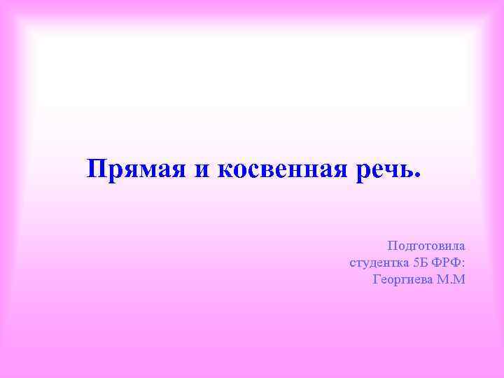 Прямая и косвенная речь. Подготовила студентка 5 Б ФРФ: Георгиева М. М 