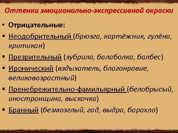 Оттенки эмоционально-экспрессивной окраски • Отрицательные: § Неодобрительный (брюзга, картёжник, гулёна, критикан) § Презрительный (зубрила,