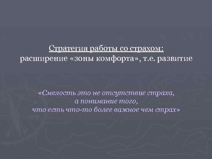 Стратегия работы со страхом: расширение «зоны комфорта» , т. е. развитие «Смелость это не