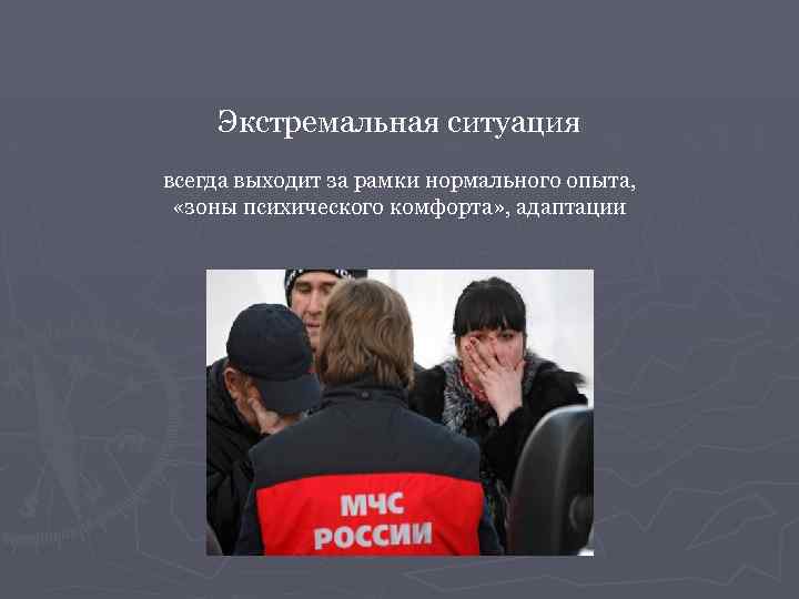 Экстремальная ситуация всегда выходит за рамки нормального опыта, «зоны психического комфорта» , адаптации 