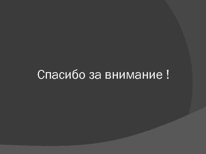 Спасибо за внимание ! 