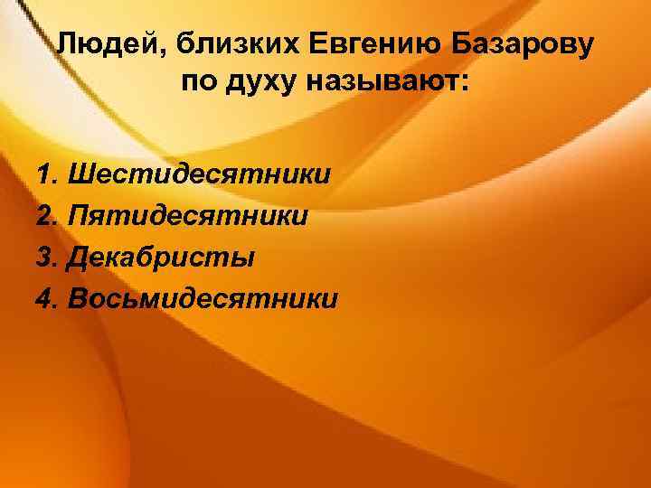 Людей, близких Евгению Базарову по духу называют: 1. Шестидесятники 2. Пятидесятники 3. Декабристы 4.