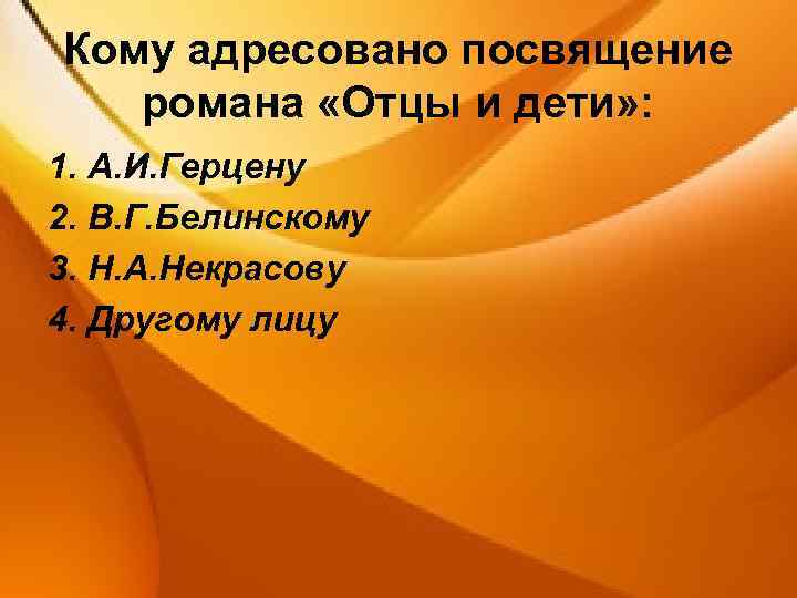 Кому адресовано посвящение романа «Отцы и дети» : 1. А. И. Герцену 2. В.
