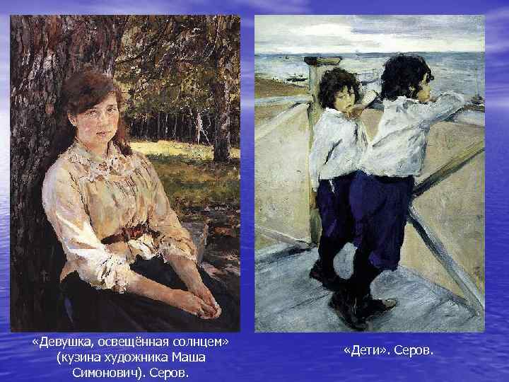  «Девушка, освещённая солнцем» (кузина художника Маша Симонович). Серов. «Дети» . Серов. 