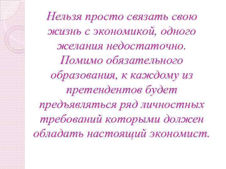 Нельзя просто связать свою жизнь с экономикой, одного желания недостаточно. Помимо обязательного образования, к
