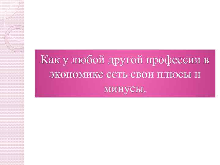 Как у любой другой профессии в экономике есть свои плюсы и минусы. 