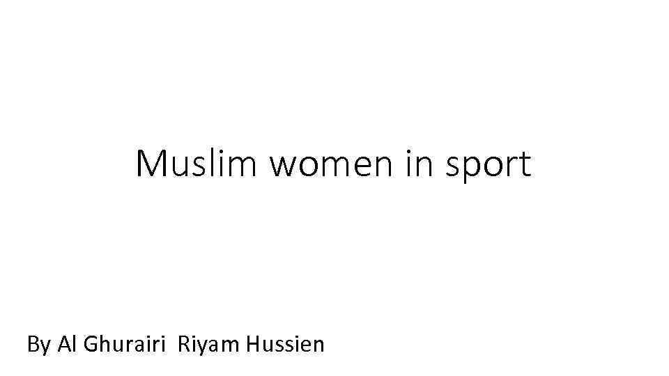 Muslim women in sport By Al Ghurairi Riyam Hussien 