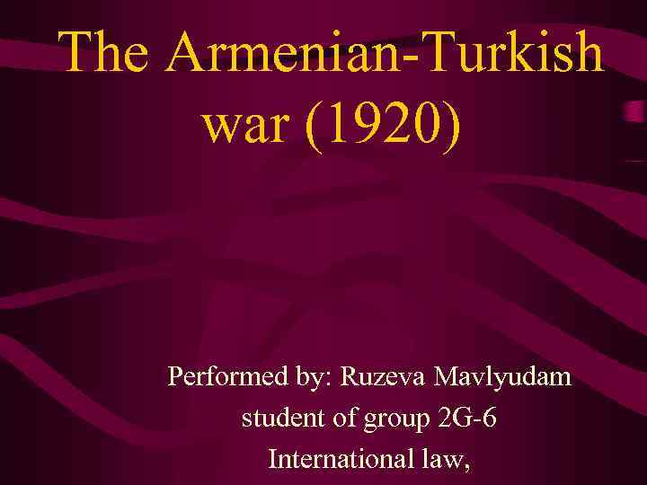 The Armenian-Turkish war (1920) Performed by: Ruzeva Mavlyudam student of group 2 G-6 International