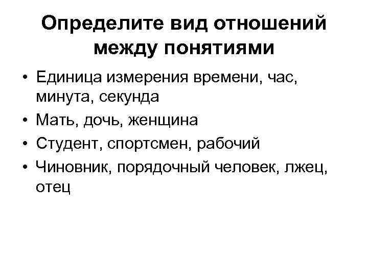 Определите вид отношений между понятиями • Единица измерения времени, час, минута, секунда • Мать,
