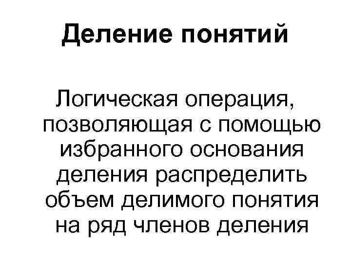 Деление понятий Логическая операция, позволяющая с помощью избранного основания деления распределить объем делимого понятия