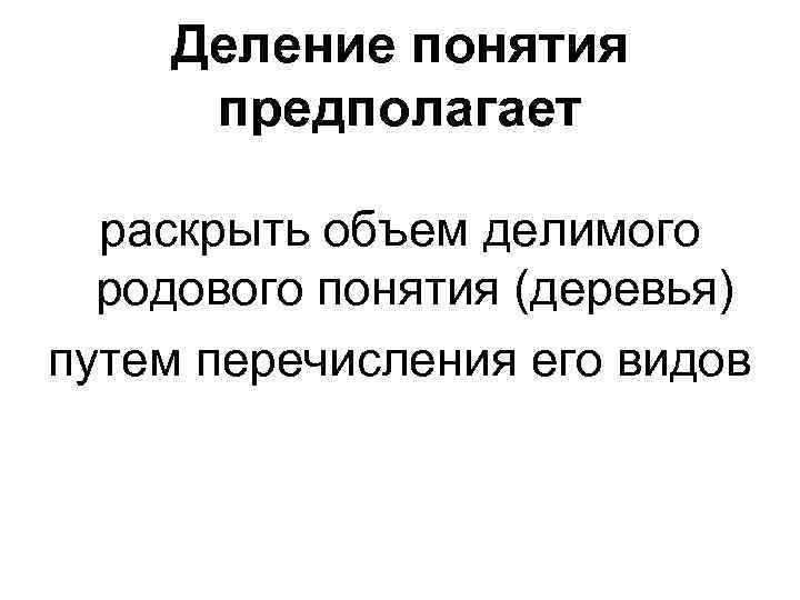 Деление понятия предполагает раскрыть объем делимого родового понятия (деревья) путем перечисления его видов 