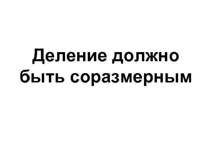 Деление должно быть соразмерным 