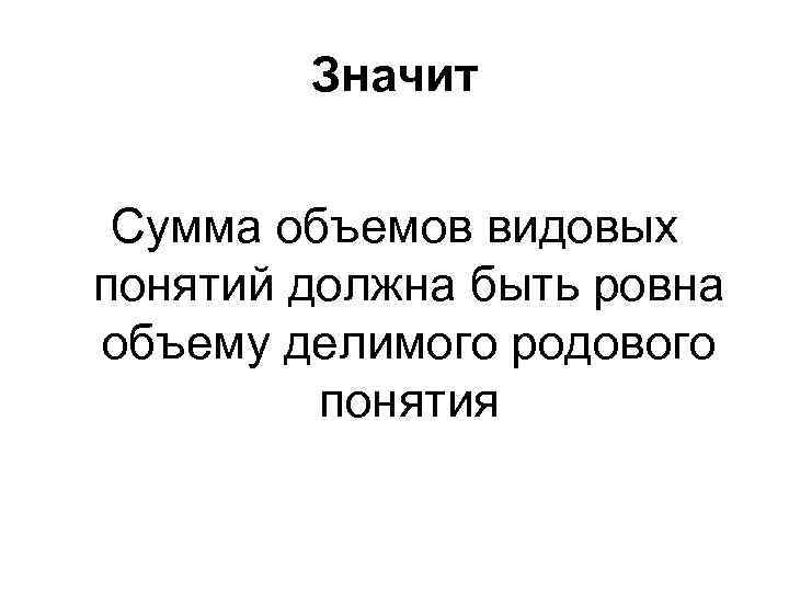 Значит Сумма объемов видовых понятий должна быть ровна объему делимого родового понятия 