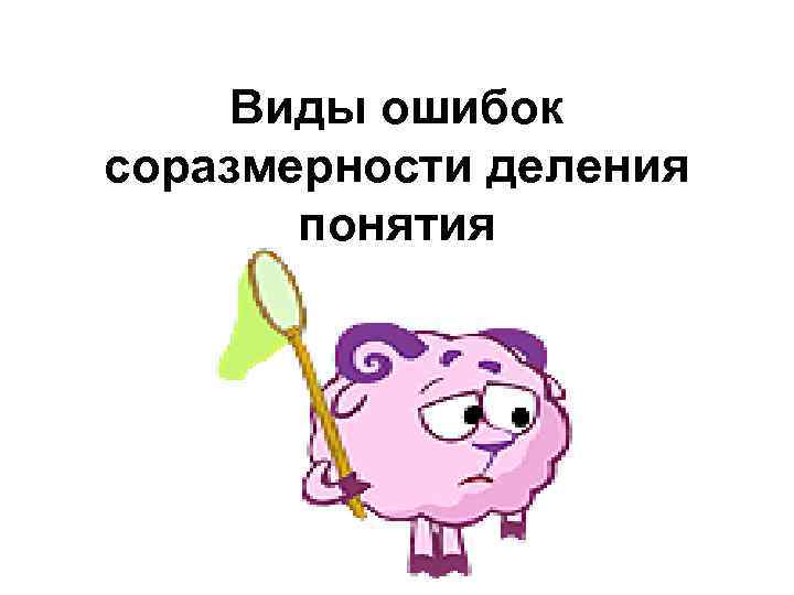 Виды ошибок соразмерности деления понятия 