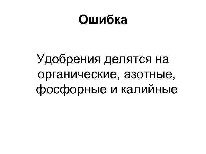 Ошибка Удобрения делятся на органические, азотные, фосфорные и калийные 