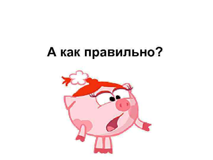 А как правильно? 
