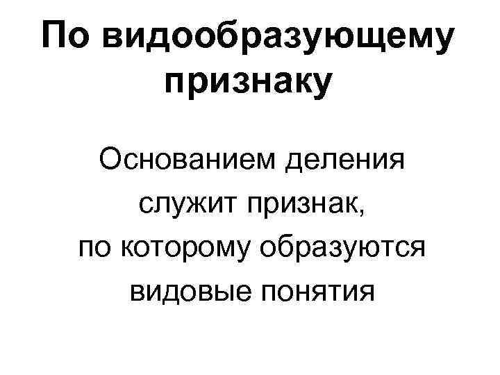 По видообразующему признаку Основанием деления служит признак, по которому образуются видовые понятия 