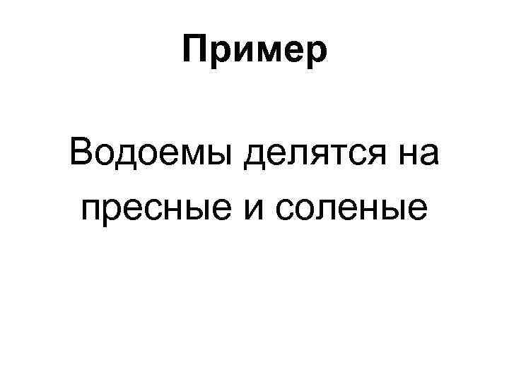 Пример Водоемы делятся на пресные и соленые 