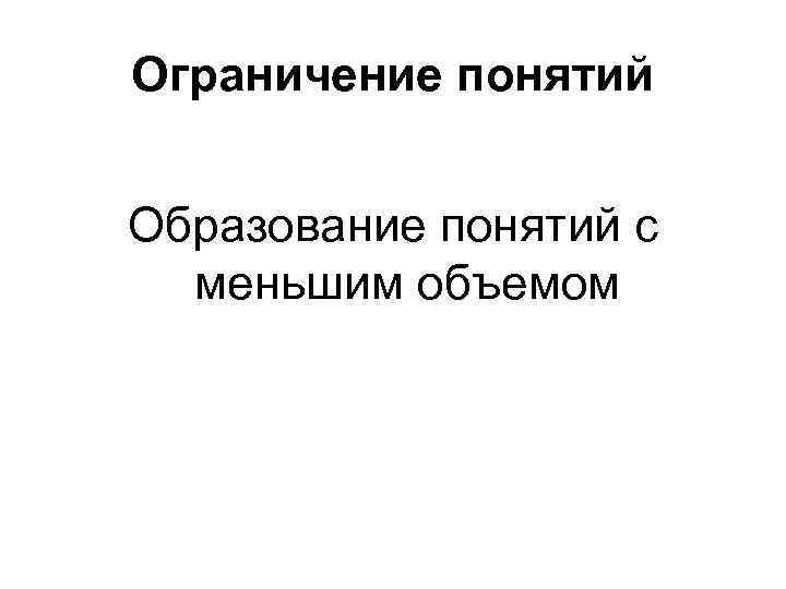 Ограничение понятий Образование понятий с меньшим объемом 