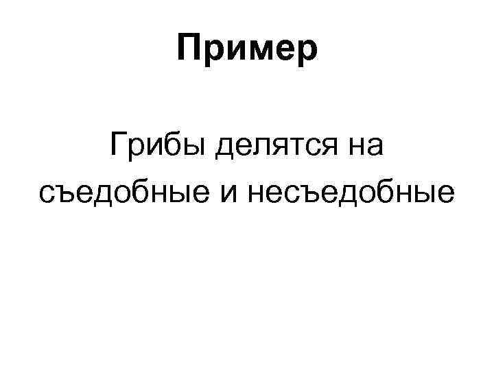 Пример Грибы делятся на съедобные и несъедобные 