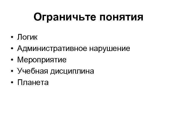 Ограничьте понятия • • • Логик Административное нарушение Мероприятие Учебная дисциплина Планета 