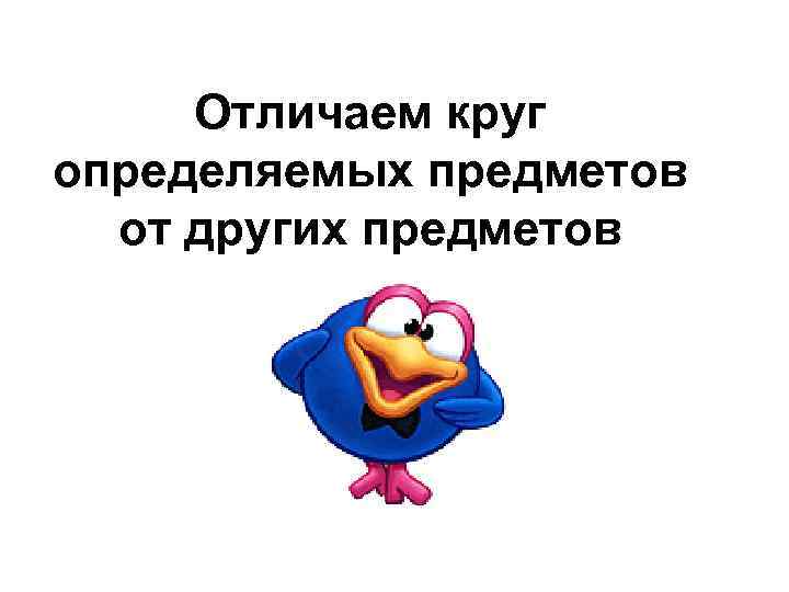 Отличаем круг определяемых предметов от других предметов 