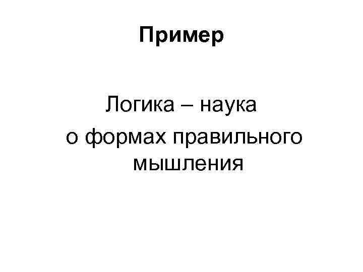 Пример Логика – наука о формах правильного мышления 