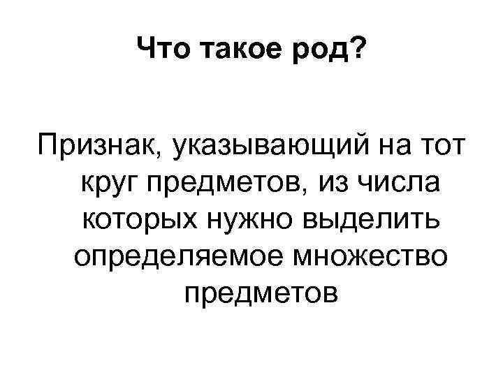 Что такое род? Признак, указывающий на тот круг предметов, из числа которых нужно выделить