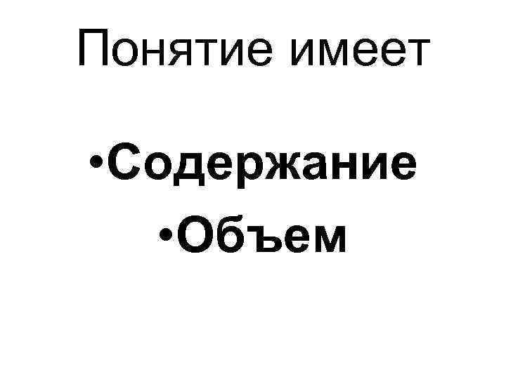 Понятие имеет • Содержание • Объем 