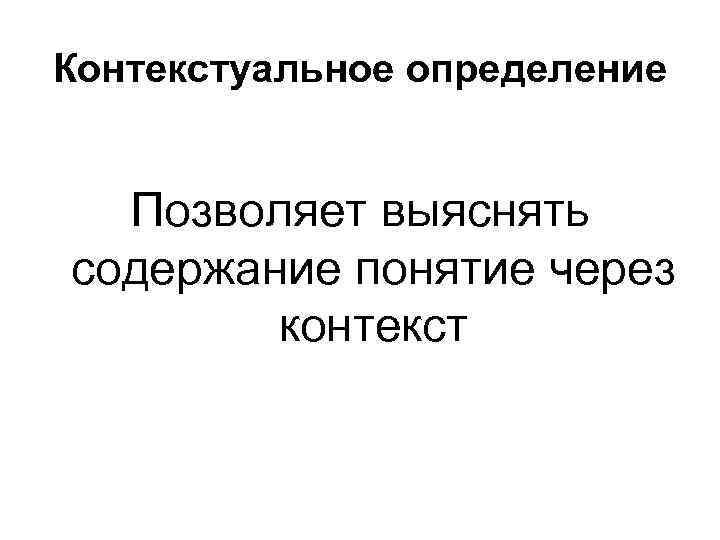 Контекстуальное определение Позволяет выяснять содержание понятие через контекст 