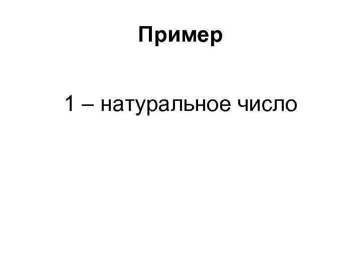 Пример 1 – натуральное число 