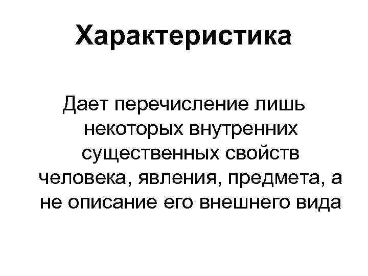 Характеристика Дает перечисление лишь некоторых внутренних существенных свойств человека, явления, предмета, а не описание