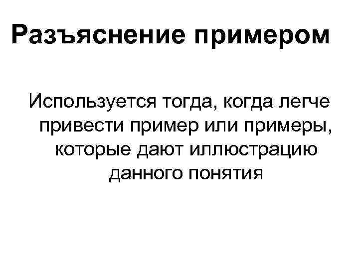 Разъяснение примером Используется тогда, когда легче привести пример или примеры, которые дают иллюстрацию данного