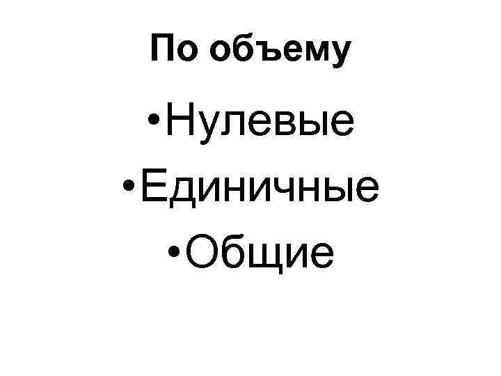 По объему • Нулевые • Единичные • Общие 