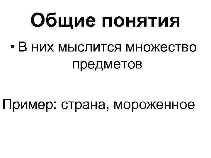 Общие понятия • В них мыслится множество предметов Пример: страна, мороженное 