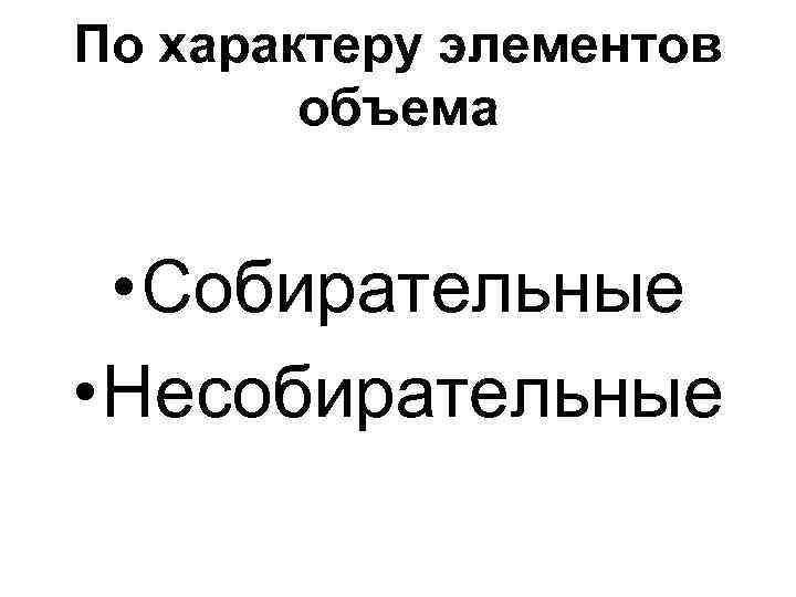 По характеру элементов объема • Собирательные • Несобирательные 